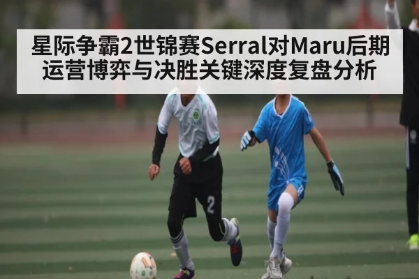 星际争霸2世锦赛Serral对Maru后期运营博弈与决胜关键深度复盘分析