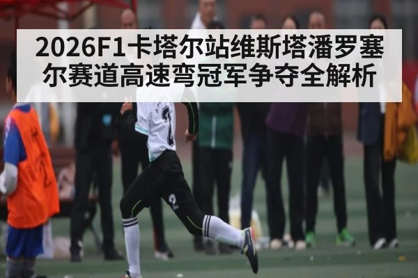 2026F1卡塔尔站维斯塔潘罗塞尔赛道高速弯冠军争夺全解析