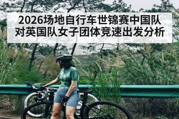 2026场地自行车世锦赛中国队对英国队女子团体竞速出发分析