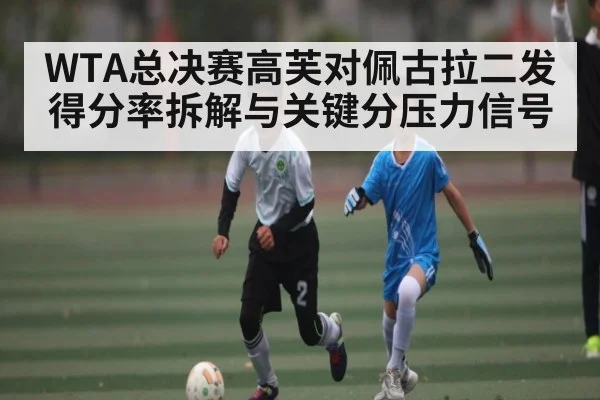 WTA总决赛高芙对佩古拉二发得分率拆解与关键分压力信号
