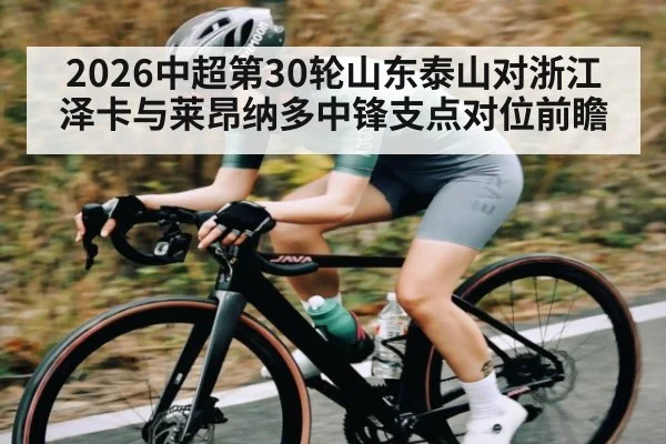 2026中超第30轮山东泰山对浙江 泽卡与莱昂纳多中锋支点对位前瞻